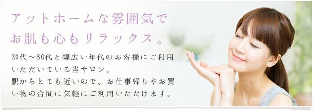 アットホームな雰囲気で、お肌も心もリラックス。